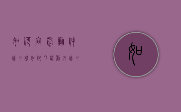 如何向劳动仲裁申请（如何向劳动仲裁申请强制执行呢法律规定）