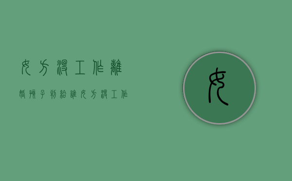 女方没工作离婚孩子判给谁?（女方没工作离婚后孩子归谁）