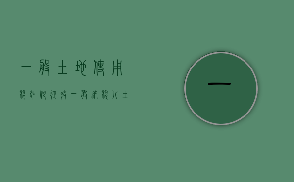 一般土地使用税如何征收（一般纳税人土地使用税减免吗）