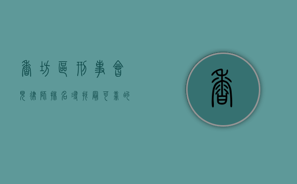 香坊区刑事会见律师排名，寻找最可靠的法律守护者