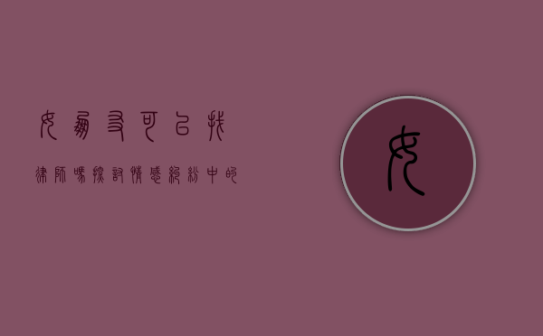 女朋友可以找律师吗？探讨情感纠纷中的法律角色