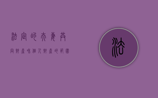 法定的夫妻共同财产和个人财产的范围（法定夫妻共同财产离婚时应该怎样分配）