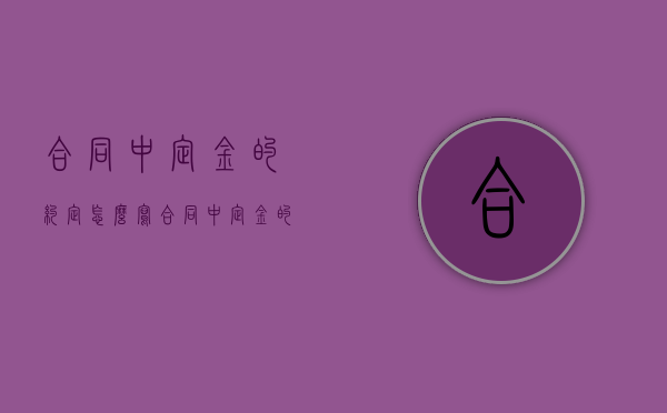 合同中定金的约定怎么写（合同中定金的约定有效吗）
