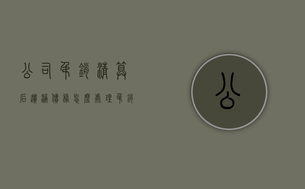 公司吊销清算后遗漏债务怎么处理（吊销后清算）