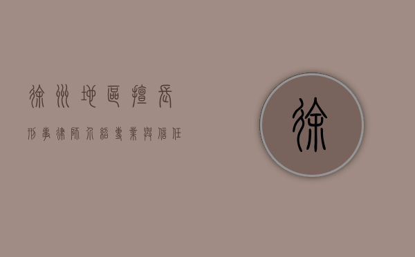 徐州地区擅长刑事律师介绍，专业与信任的守护者