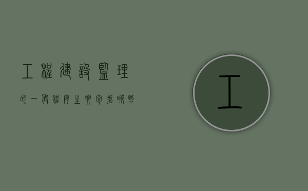 工程建设监理的一般程序主要包括哪些（工程建设监理的一般程序主要包括什么）