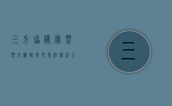 三方协议实习期内离职需要缴纳违约金吗？（三方协议辞职算违约吗）