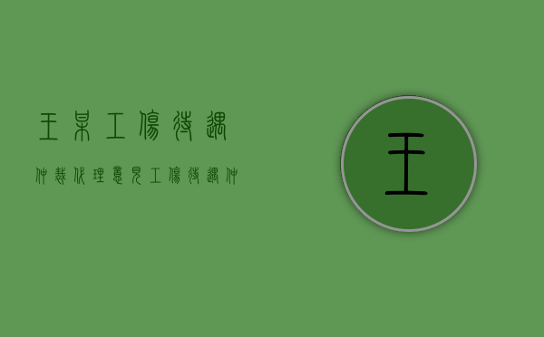 王某工伤待遇仲裁代理意见（工伤待遇仲裁管辖规定最新）