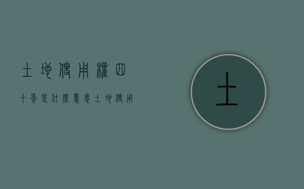土地使用权四十年是什么意思（土地使用权为40年的是）