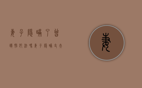 妻子隐瞒了曾堕胎犯法吗（妻子隐瞒丈夫打掉孩子犯法吗?）