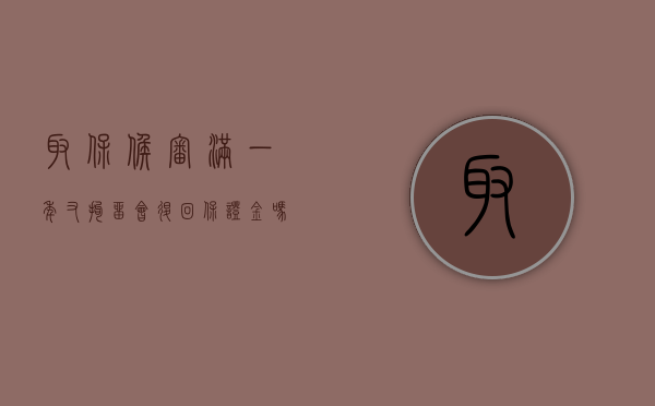 取保候审满一年又拘留会退回保证金吗（刑事拘留后取保候审一年了）