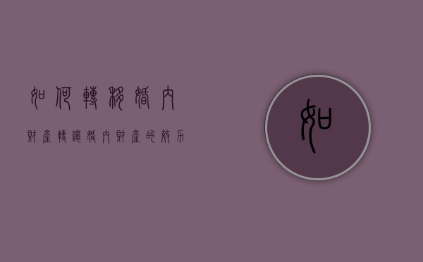 如何转移婚内财产,转让婚内财产的效力如何（如何定义转移婚内财产）