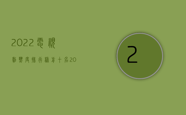2022电视剧热度排行榜前十名（2022责任人逃避工伤赔偿怎么办）