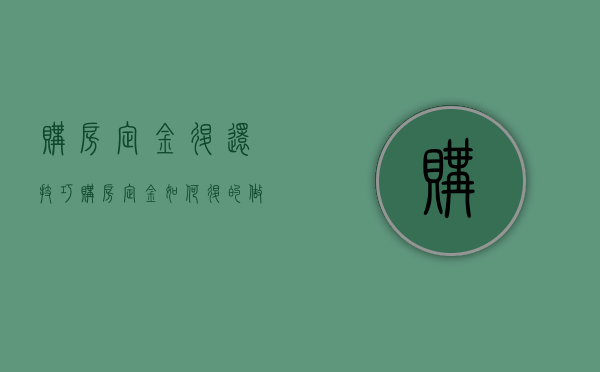 购房定金退还技巧（购房定金如何退的做法）