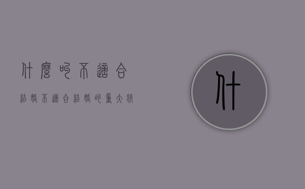 什么叫不适合结婚（不适合结婚的重大疾病）