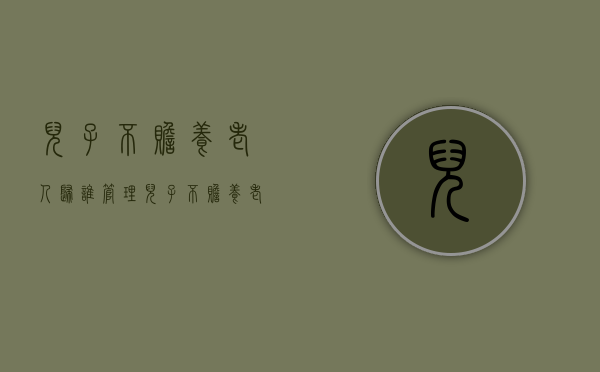 儿子不赡养老人归谁管理（儿子不赡养老人归谁管辖）