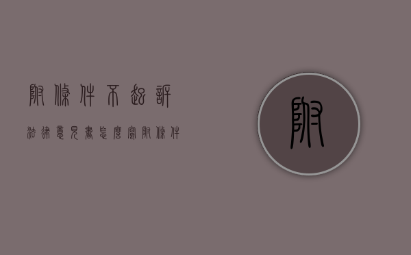 附条件不起诉法律意见书怎么写(附条件不起诉法条位置) 附条件不起诉法律意见书怎么写(附条件不起诉法条位置)