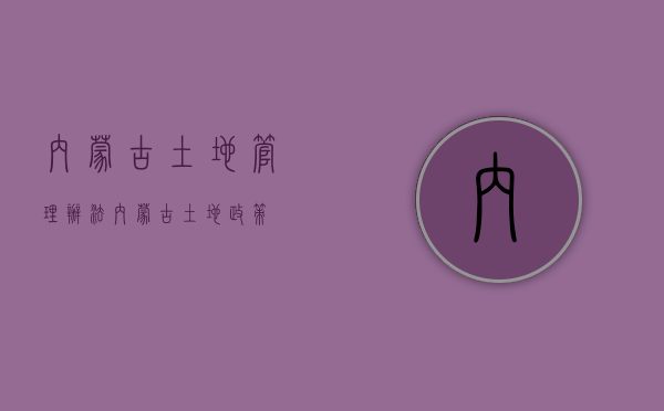 内蒙古土地管理办法（内蒙古土地政策）