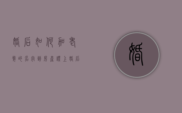 婚后如何加老婆的名字到房产证上（婚后想在房产证上加老婆名字要费用吗）