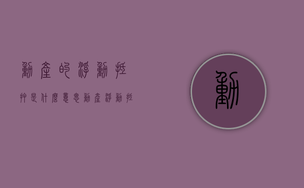 动产的浮动抵押是什么意思？（动产浮动抵押权抵押财产的确定方法）