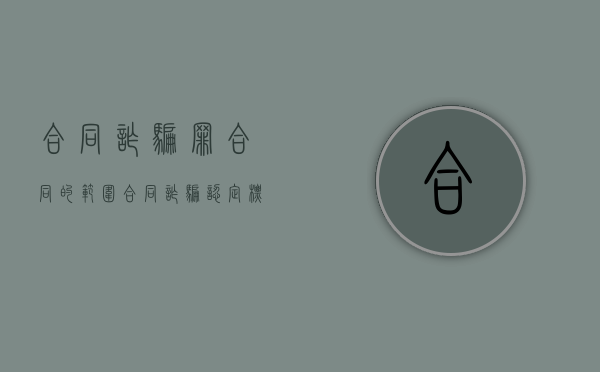 合同诈骗罪合同的范围（合同诈骗认定标准）