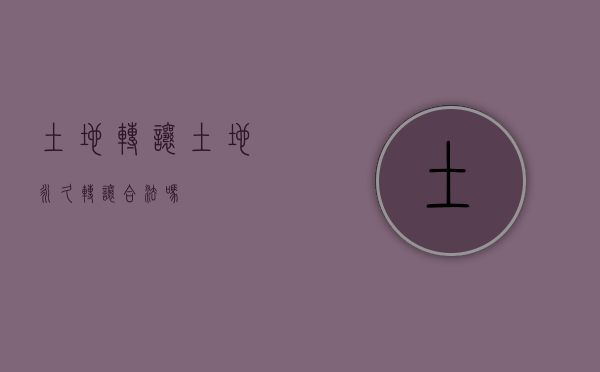 土地转让（土地永久转让合法吗）