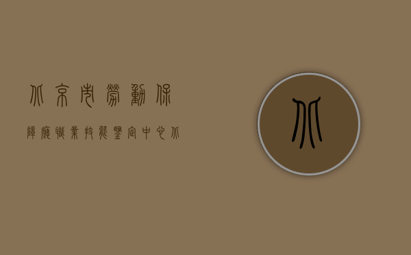 北京市劳动保障厅职业技能鉴定中心（北京劳动能力鉴定委员会劳动鉴定程序）
