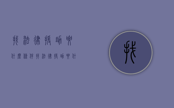 找法律援助要什么条件？（找法律援助要什么条件才能做）