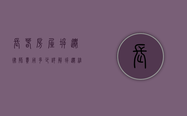 长春房屋拆迁律师费用多少？详解拆迁维权中的律师收费问题