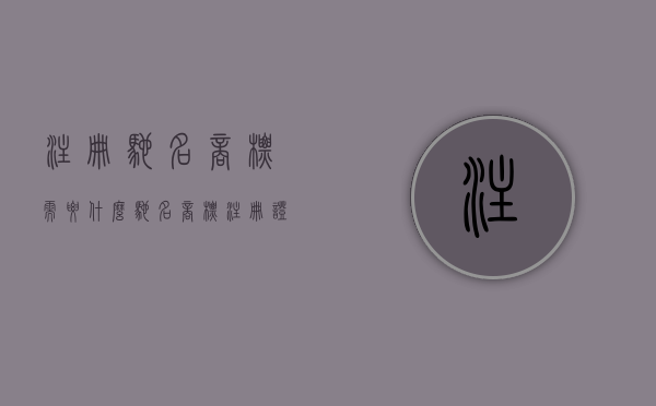 注册驰名商标需要什么（驰名商标注册证书图片）