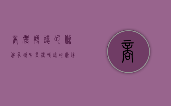 商标转让的条件有哪些（商标转让的条件和流程）