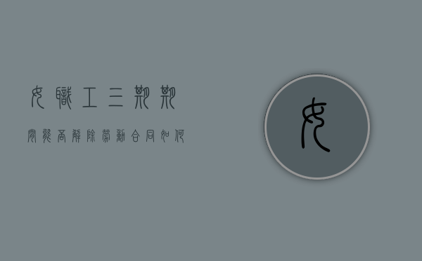 女职工三期期间能否解除劳动合同,如何保障女职工权利（女职工三期工资待遇 规定）