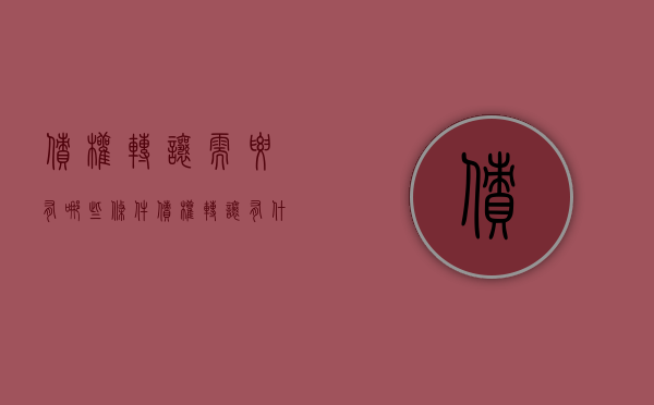 债权转让需要有哪些条件（债权转让有什么规定）