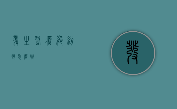发生医疗纠纷该怎么办