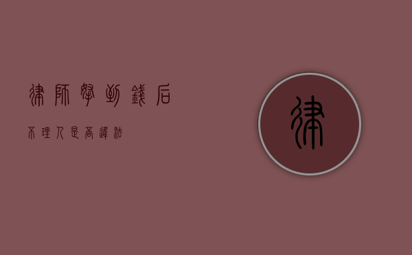 律师拿到钱后不理人是否违法？