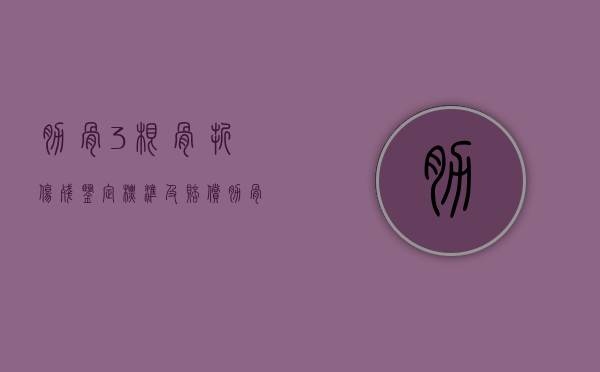 肋骨3根骨折伤残鉴定标准及赔偿（肋骨三根骨折伤残鉴定多少钱）