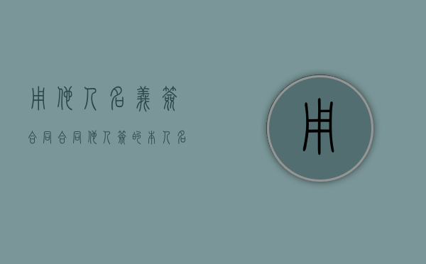 用他人名义签合同（合同他人签的本人名字有效应吗）