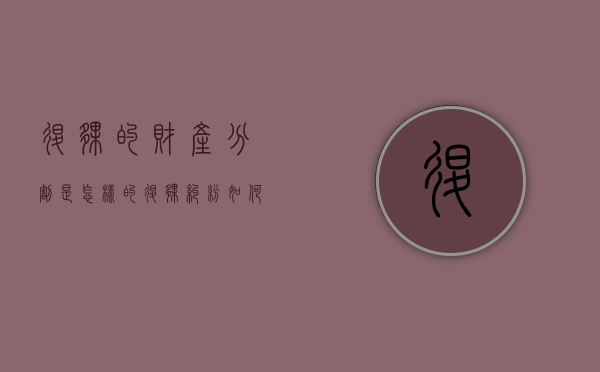 退伙的财产分割是怎样的,退伙纠纷如何处理（退伙要怎么分）