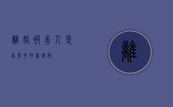 离婚被告人，是否需要聘请律师？