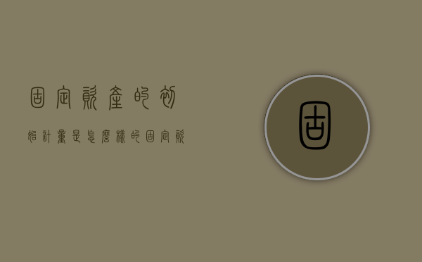固定资产的初始计量是怎么样的（固定资产初始入账金额怎么算）