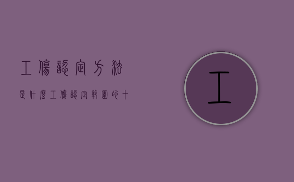 工伤认定方法是什么（工伤认定范围的十种情形）