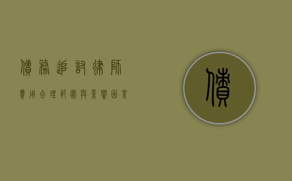 债务追讨律师费用，合理范围与影响因素