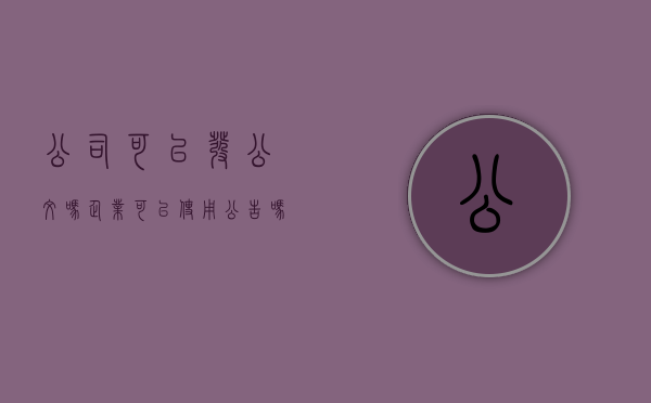 公司可以发公文吗（企业可以使用公告吗）