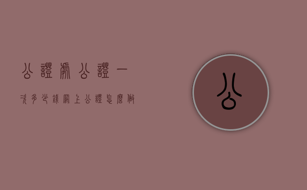 公证处公证一次多少钱（网上公证怎么做）