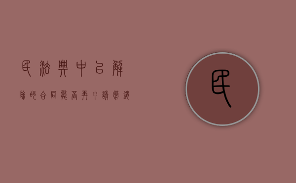 民法典中已解除的合同能否再申请撤销吗（已经解除合同还可以赔偿吗）