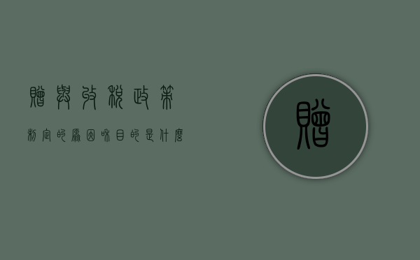 赠与收税政策制定的原因和目的是什么（赠予缴税问题）