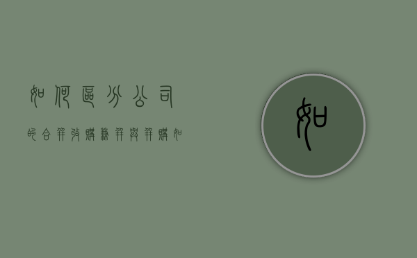 如何区分公司的合并、收购、兼并与并购（如何区分公司的合并,收购,兼并与并购的区别）