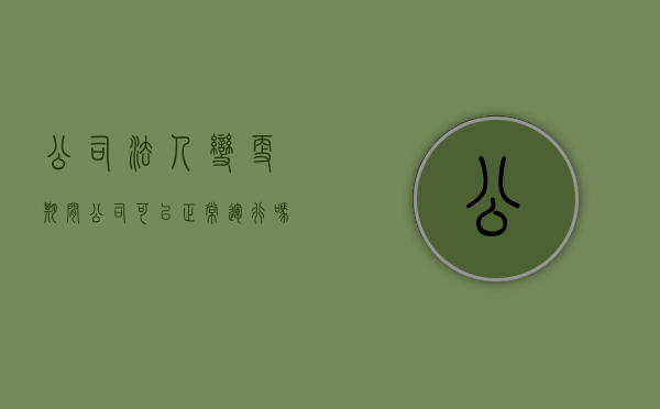 公司法人变更期间公司可以正常运行吗(公司法人变更后还有责任吗?) 公司法人变更期间公司可以正常运行吗(公司法人变更后还有责任吗?)