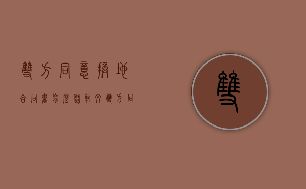 双方同意换地合同书怎么写范文（双方同意换地合同书怎么写才有效）