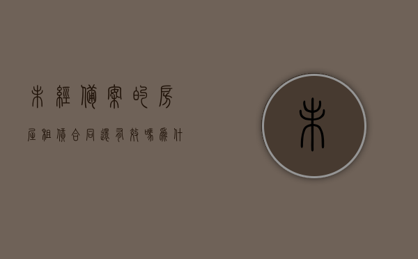 未经备案的房屋租赁合同,还有效吗,为什么（租赁房屋未登记备案的案例）